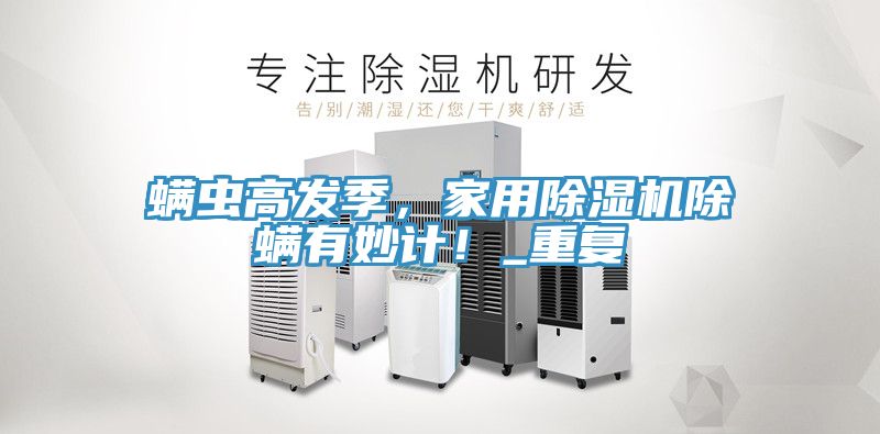 螨蟲高發季，家用除濕機除螨有妙計！_重復