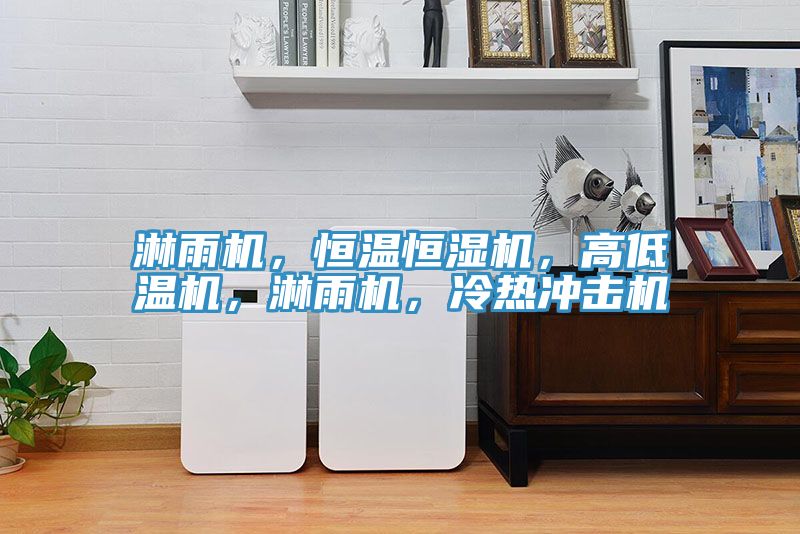 淋雨機，恒溫恒濕機，高低溫機，淋雨機，冷熱沖擊機
