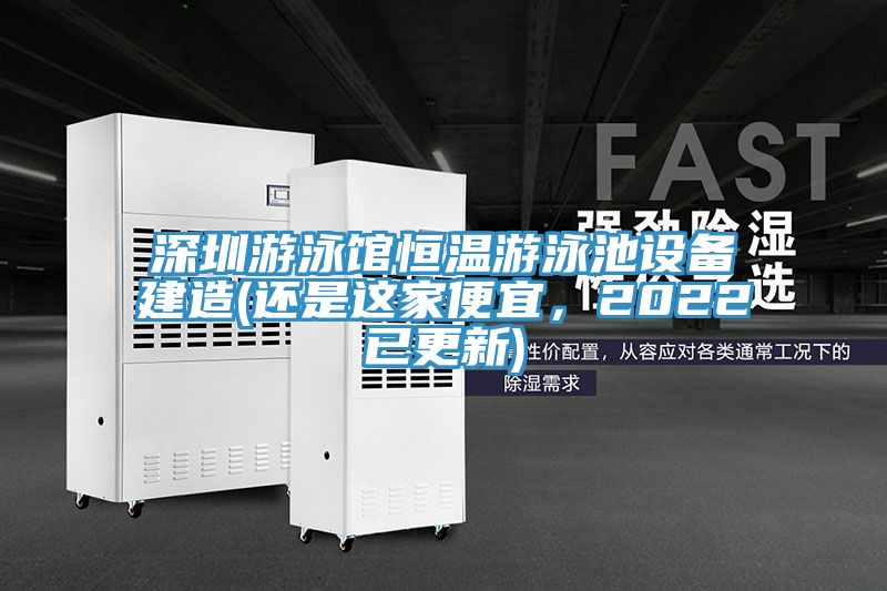 深圳游泳館恒溫游泳池設(shè)備建造(還是這家便宜，2022已更新)