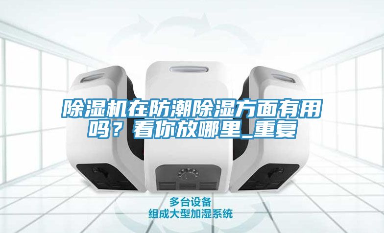 除濕機在防潮除濕方面有用嗎？看你放哪里_重復