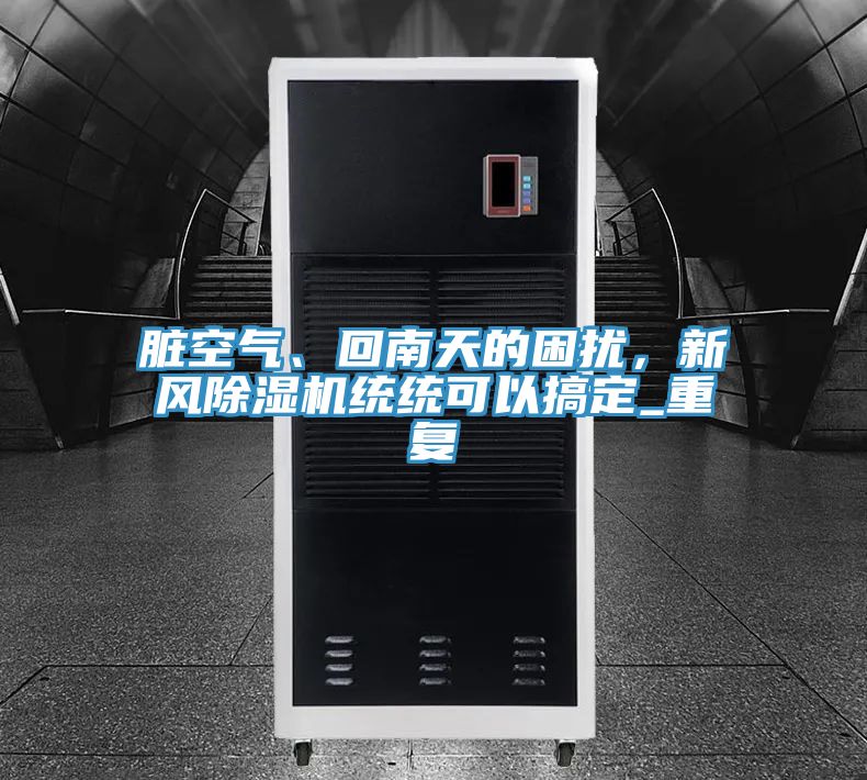 臟空氣、回南天的困擾，新風除濕機統(tǒng)統(tǒng)可以搞定_重復