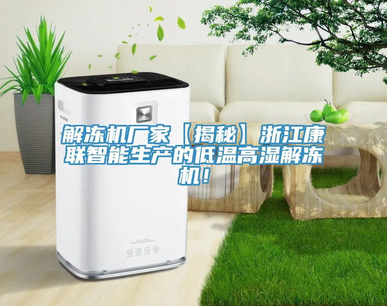 解凍機廠家【揭秘】浙江康聯智能生產的低溫高濕解凍機!