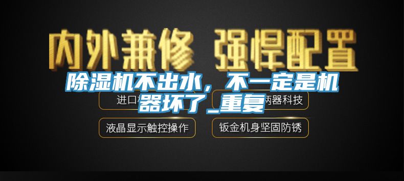 除濕機(jī)不出水，不一定是機(jī)器壞了_重復(fù)