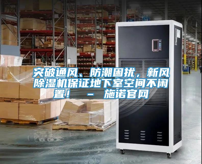 突破通風(fēng)、防潮困擾，新風(fēng)除濕機保證地下室空間不閑置！ – 施諾官網(wǎng)