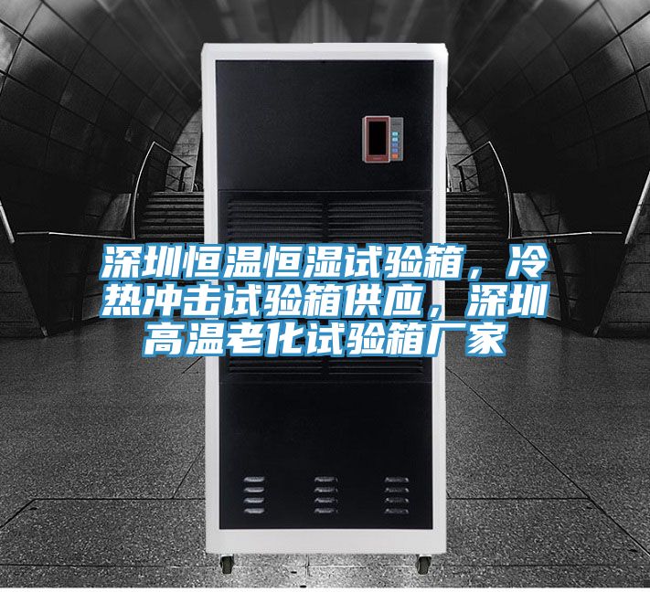 深圳恒溫恒濕試驗(yàn)箱，冷熱沖擊試驗(yàn)箱供應(yīng)，深圳高溫老化試驗(yàn)箱廠家