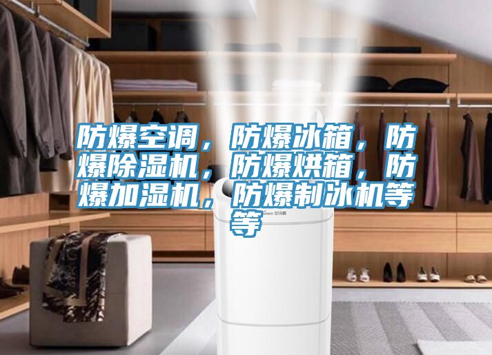 防爆空調，防爆冰箱，防爆除濕機，防爆烘箱，防爆加濕機，防爆制冰機等等