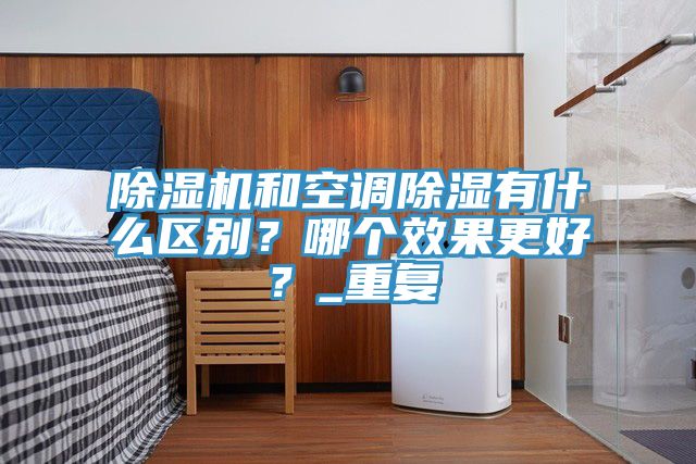 除濕機和空調除濕有什么區別？哪個效果更好？_重復