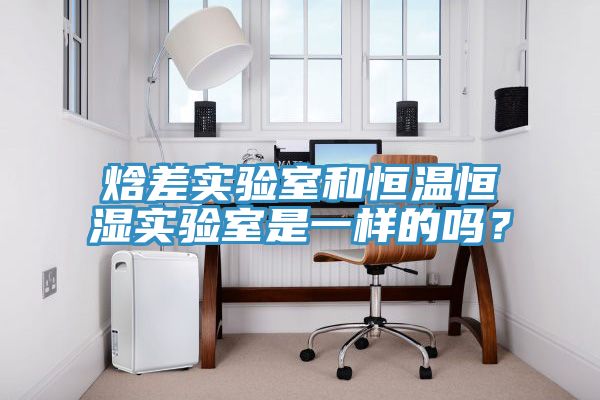 焓差實驗室和恒溫恒濕實驗室是一樣的嗎？
