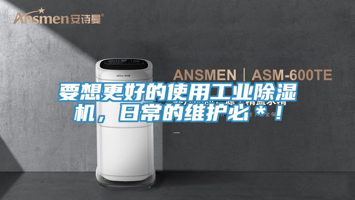 要想更好的使用工業除濕機,日常的維護必*!