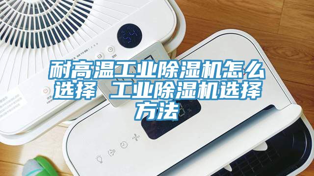 耐高溫工業(yè)除濕機(jī)怎么選擇 工業(yè)除濕機(jī)選擇方法