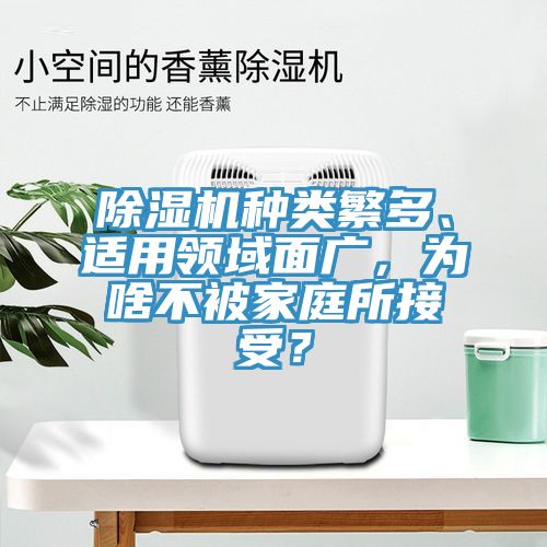 除濕機(jī)種類繁多、適用領(lǐng)域面廣，為啥不被家庭所接受？