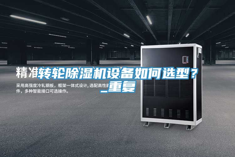 轉(zhuǎn)輪除濕機設備如何選型?_重復