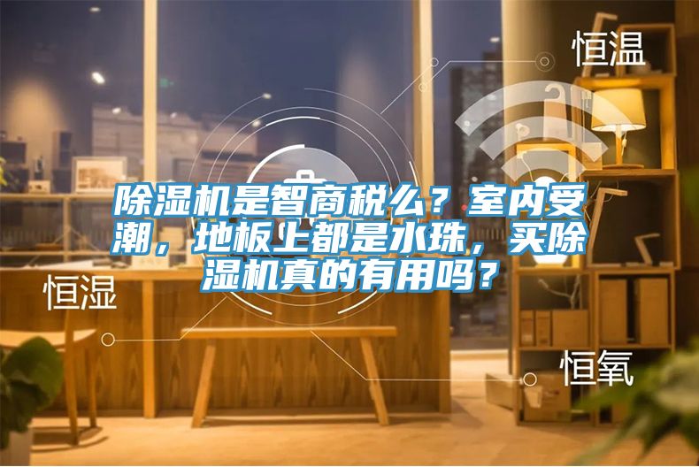 除濕機(jī)是智商稅么？室內(nèi)受潮，地板上都是水珠，買除濕機(jī)真的有用嗎？