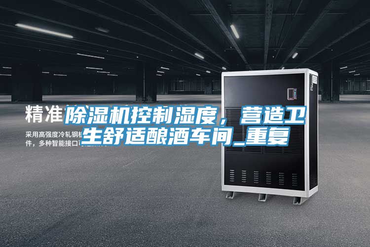除濕機控制濕度，營造衛(wèi)生舒適釀酒車間_重復(fù)