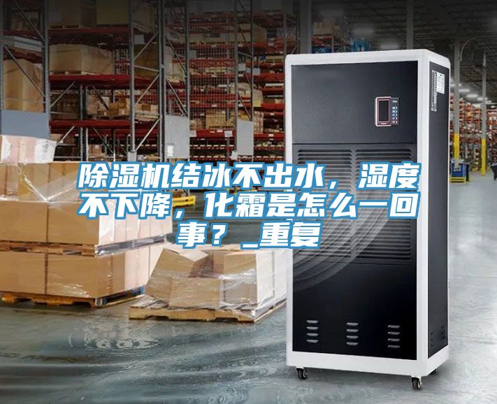 除濕機結(jié)冰不出水，濕度不下降，化霜是怎么一回事？_重復(fù)