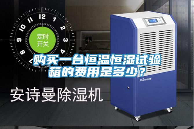 購買一臺恒溫恒濕試驗箱的費(fèi)用是多少？