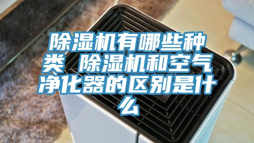 除濕機(jī)有哪些種類(lèi) 除濕機(jī)和空氣凈化器的區(qū)別是什么