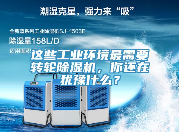 這些工業環境最需要轉輪除濕機，你還在猶豫什么？