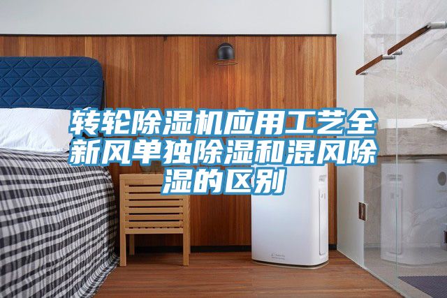 轉(zhuǎn)輪除濕機(jī)應(yīng)用工藝全新風(fēng)單獨(dú)除濕和混風(fēng)除濕的區(qū)別