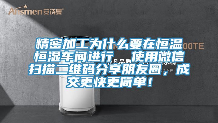 精密加工為什么要在恒溫恒濕車間進(jìn)行  使用微信掃描二維碼分享朋友圈，成交更快更簡單！