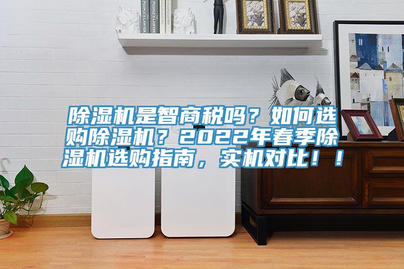 除濕機(jī)是智商稅嗎？如何選購除濕機(jī)？2022年春季除濕機(jī)選購指南，實(shí)機(jī)對比！！
