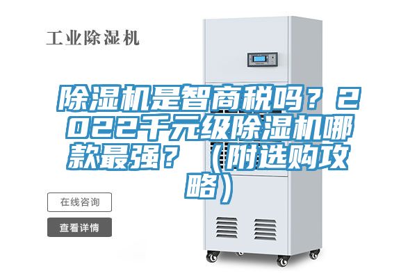 除濕機(jī)是智商稅嗎？2022千元級除濕機(jī)哪款最強(qiáng)？（附選購攻略）