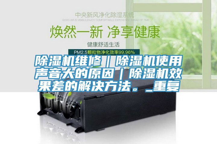 除濕機維修｜除濕機使用聲音大的原因｜除濕機效果差的解決方法。_重復