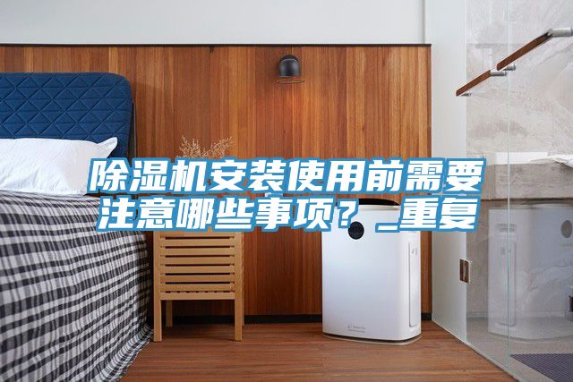 除濕機(jī)安裝使用前需要注意哪些事項(xiàng)?_重復(fù)