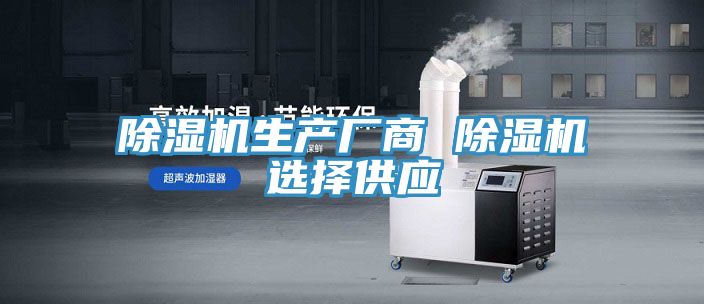 除濕機生產(chǎn)廠商 除濕機選擇供應(yīng)