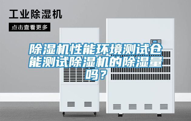 除濕機性能環境測試倉能測試除濕機的除濕量嗎？
