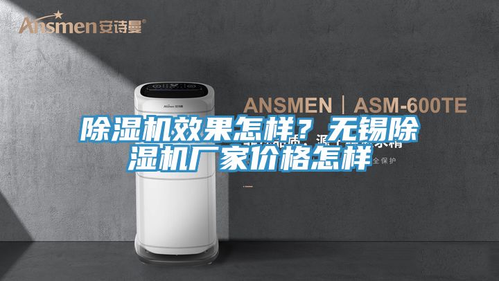除濕機效果怎樣？無錫除濕機廠家價格怎樣