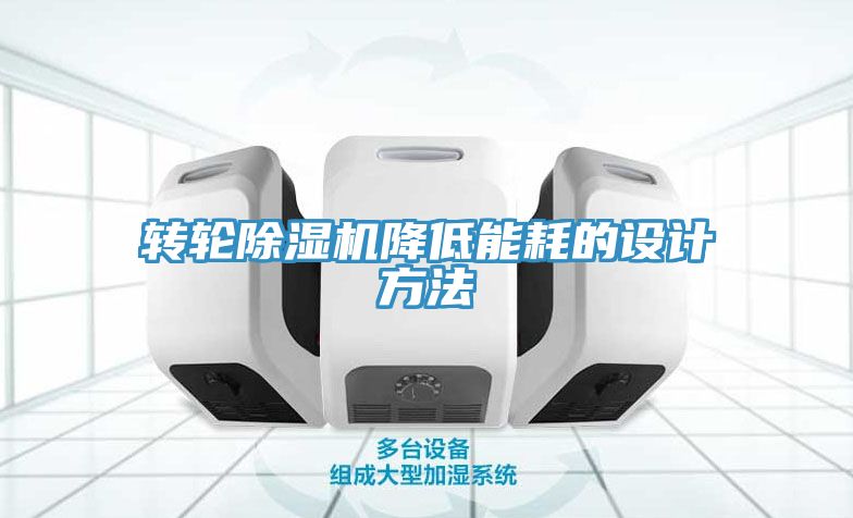 轉(zhuǎn)輪除濕機(jī)降低能耗的設(shè)計(jì)方法