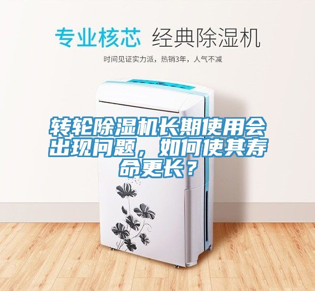 轉(zhuǎn)輪除濕機(jī)長(zhǎng)期使用會(huì)出現(xiàn)問(wèn)題，如何使其壽命更長(zhǎng)？
