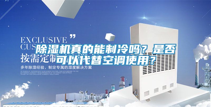 除濕機(jī)真的能制冷嗎？是否可以代替空調(diào)使用？