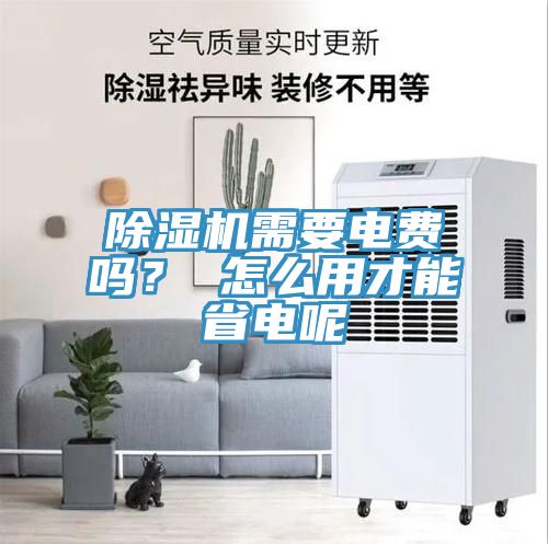 除濕機需要電費嗎？ 怎么用才能省電呢