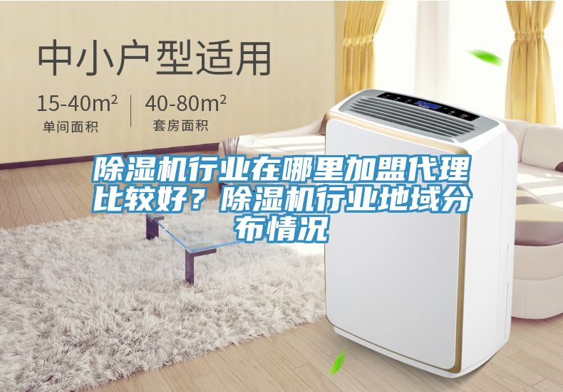 除濕機行業在哪里加盟代理比較好？除濕機行業地域分布情況