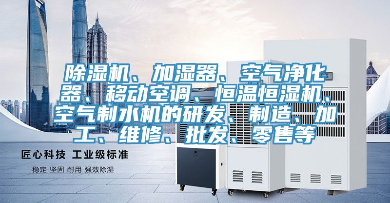 除濕機(jī)、加濕器、空氣凈化器、移動空調(diào)、恒溫恒濕機(jī)、空氣制水機(jī)的研發(fā)、制造、加工、維修、批發(fā)、零售等