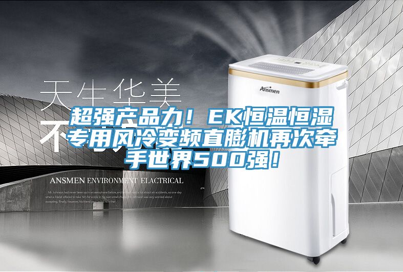 超強產品力！EK恒溫恒濕專用風冷變頻直膨機再次牽手世界500強！