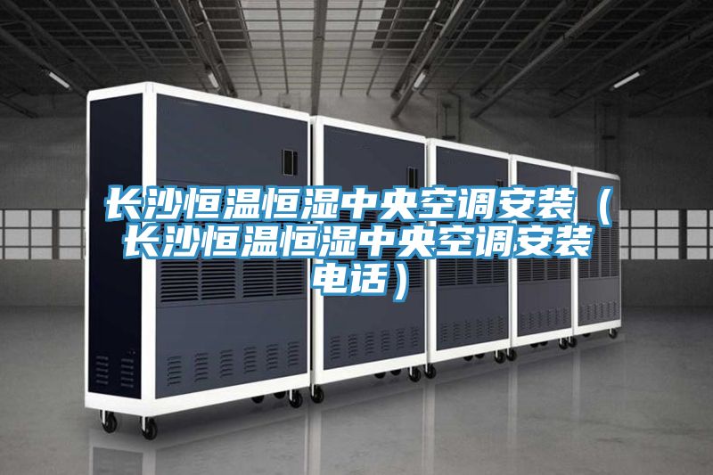長沙恒溫恒濕中央空調(diào)安裝(長沙恒溫恒濕中央空調(diào)安裝電話)
