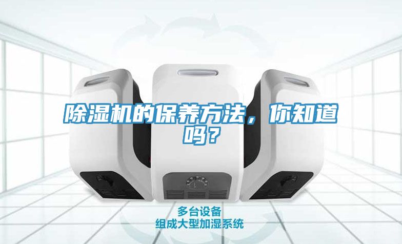 除濕機的保養(yǎng)方法，你知道嗎？