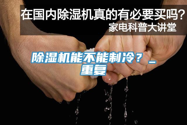 除濕機能不能制冷？_重復