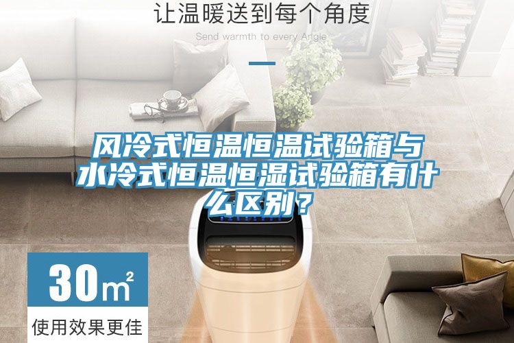 風冷式恒溫恒溫試驗箱與水冷式恒溫恒濕試驗箱有什么區別？