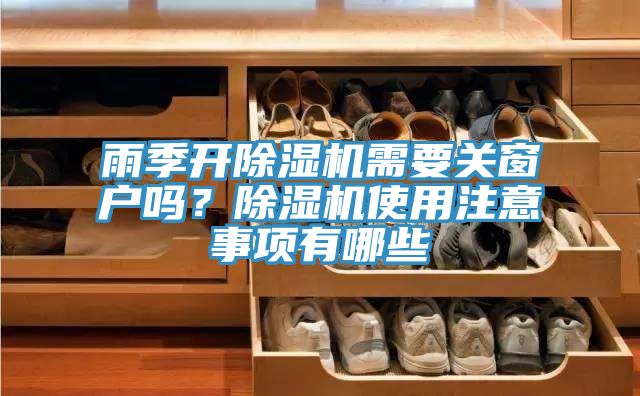 雨季開除濕機需要關窗戶嗎？除濕機使用注意事項有哪些
