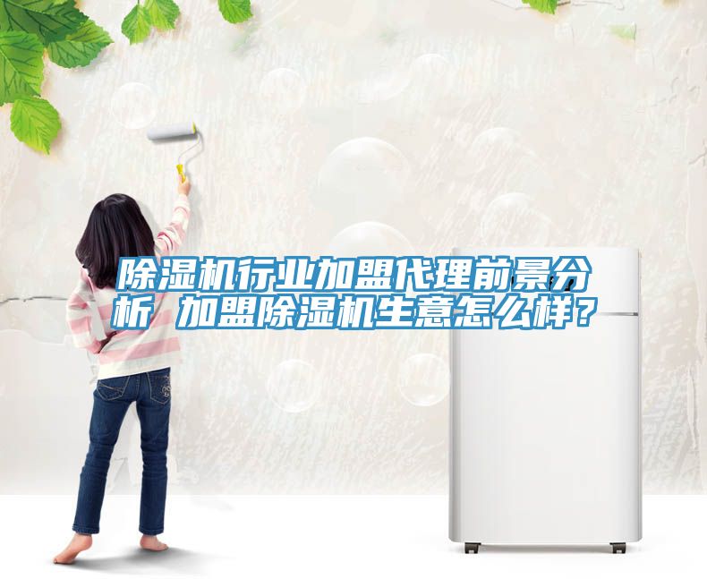 除濕機行業加盟代理前景分析 加盟除濕機生意怎么樣？