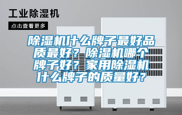 除濕機什么牌子最好品質最好?除濕機哪個牌子好?家用除濕機什么牌子的質量好?