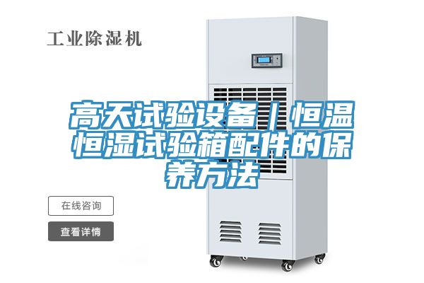 高天試驗設(shè)備|恒溫恒濕試驗箱配件的保養(yǎng)方法