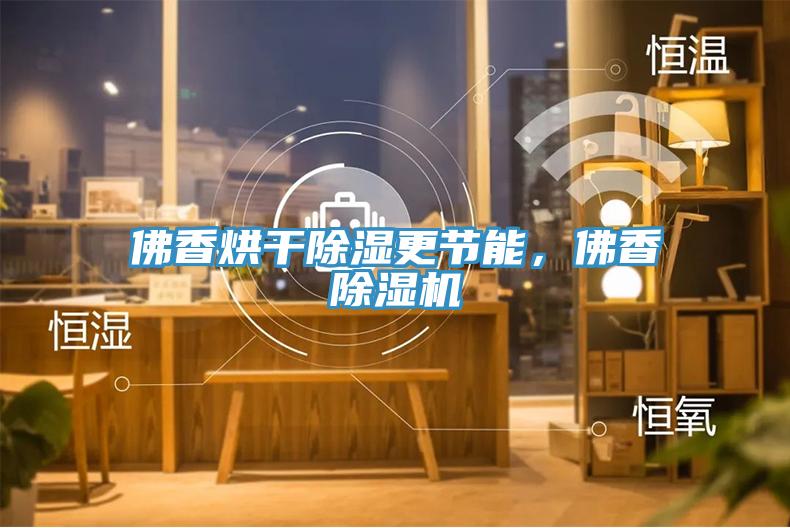 佛香烘干除濕更節能，佛香除濕機