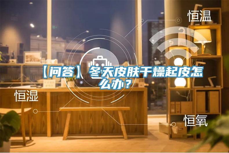 【問答】冬天皮膚干燥起皮怎么辦？