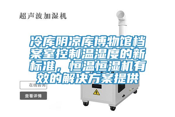 冷庫陰涼庫博物館檔案室控制溫濕度的新標(biāo)準(zhǔn)，恒溫恒濕機有效的解決方案提供