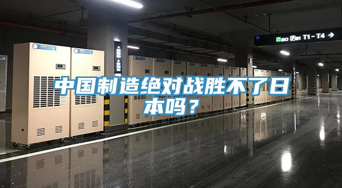 中國制造絕對(duì)戰(zhàn)勝不了日本嗎？